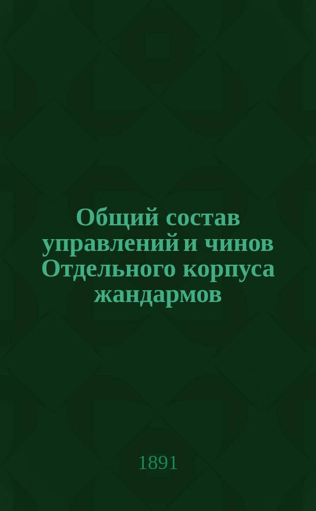 Общий состав управлений и чинов Отдельного корпуса жандармов : Испр. по 15 мая 1891 г