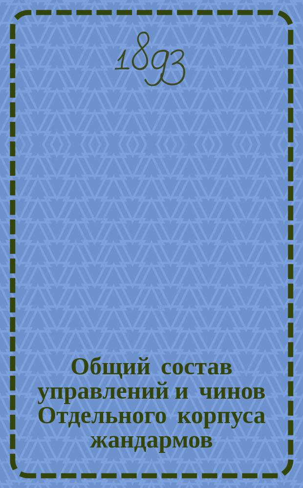Общий состав управлений и чинов Отдельного корпуса жандармов : Испр. по 20 мая 1893 г