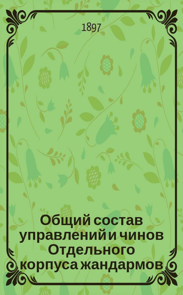 Общий состав управлений и чинов Отдельного корпуса жандармов : Испр. по 18 января 1897