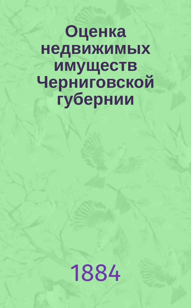 Оценка недвижимых имуществ Черниговской губернии : 1-