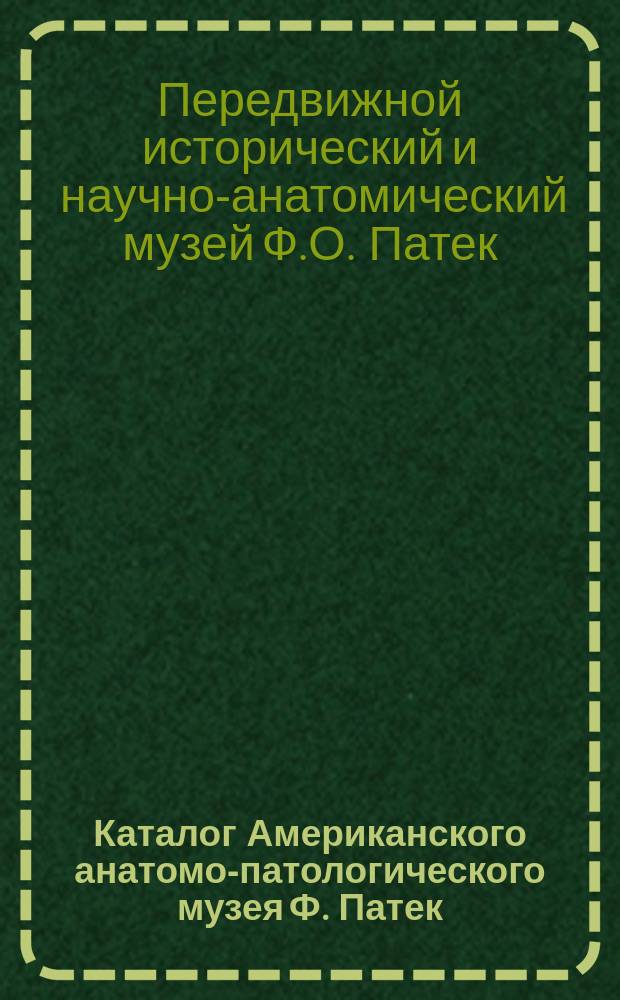 Каталог Американского анатомо-патологического музея Ф. Патек : Большое собрание пластических и аллегорических изображений, взятых из всемирного здания природы и человеческой жизни : В 2 отд-ниях