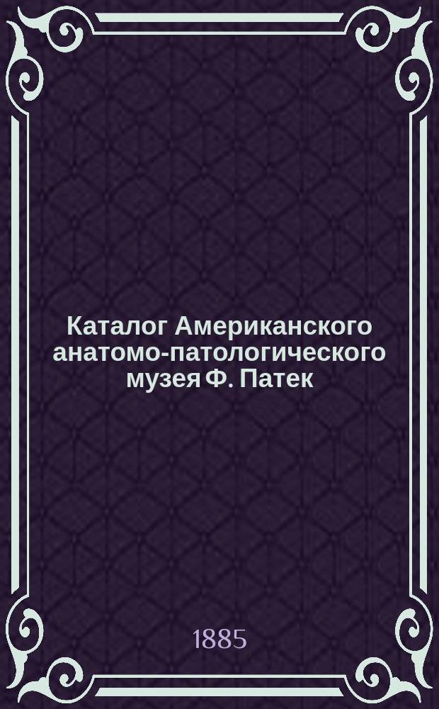 Каталог Американского анатомо-патологического музея Ф. Патек : Большое собрание пластических и аллегорических изображений, взятых из всемирного здания природы и человеческой жизни : В 2 отд-ниях