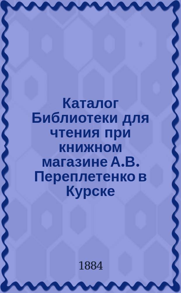 Каталог Библиотеки для чтения при книжном магазине А.В. Переплетенко в Курске