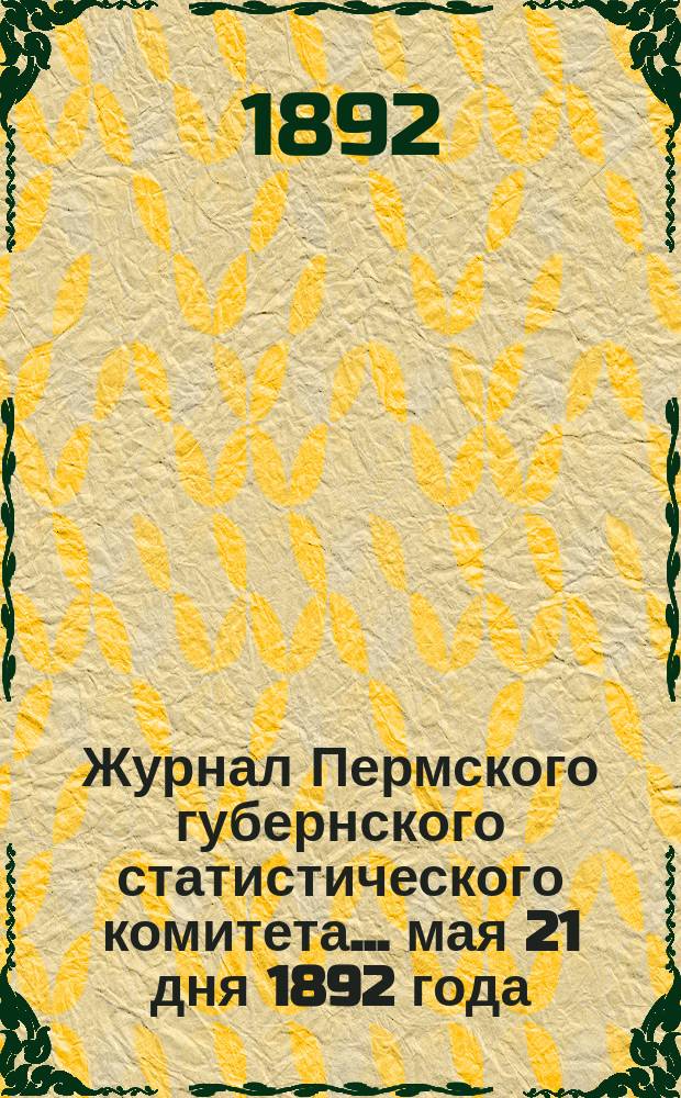 Журнал Пермского губернского статистического комитета... ... мая 21 дня 1892 года