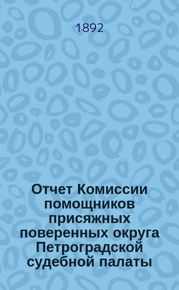 Отчет Комиссии помощников присяжных поверенных округа Петроградской судебной палаты... за 1891 г.