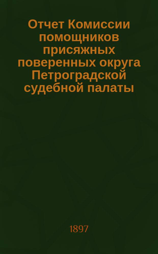 Отчет Комиссии помощников присяжных поверенных округа Петроградской судебной палаты... за 1896 г.