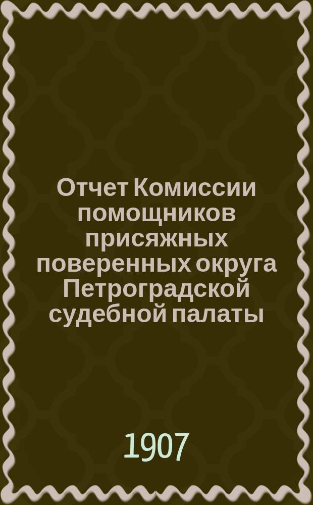 Отчет Комиссии помощников присяжных поверенных округа Петроградской судебной палаты... за 1906 год