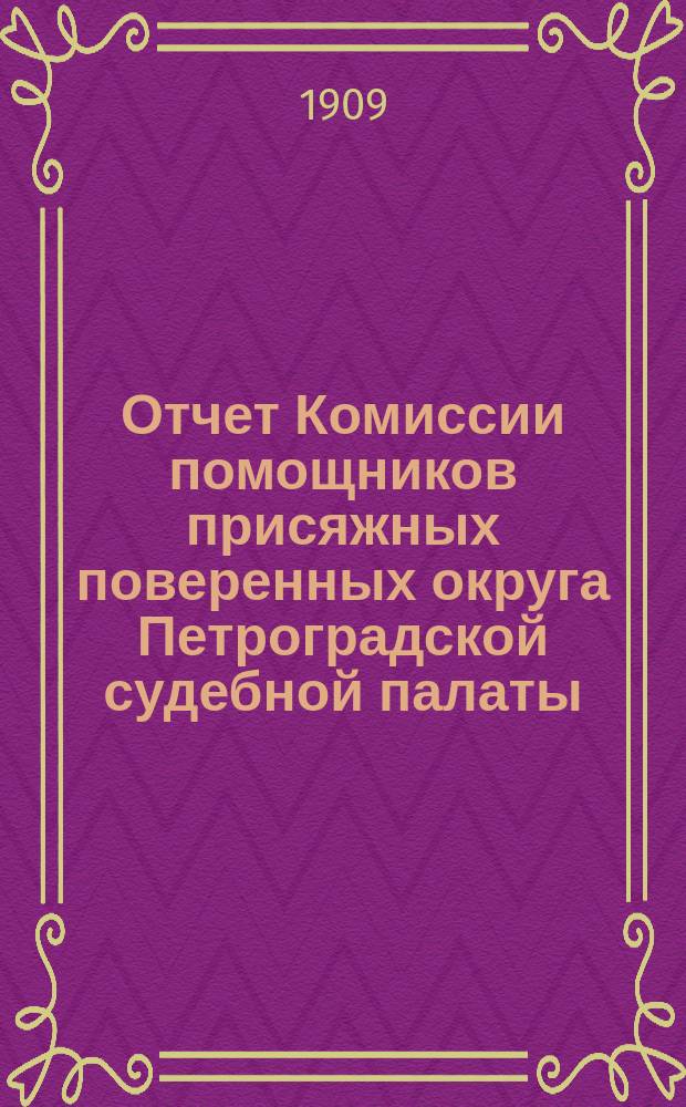Отчет Комиссии помощников присяжных поверенных округа Петроградской судебной палаты... за 1908 год