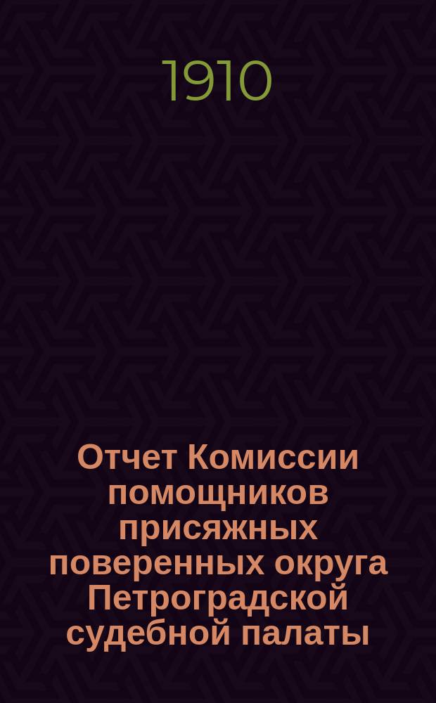 Отчет Комиссии помощников присяжных поверенных округа Петроградской судебной палаты... за 1909 год