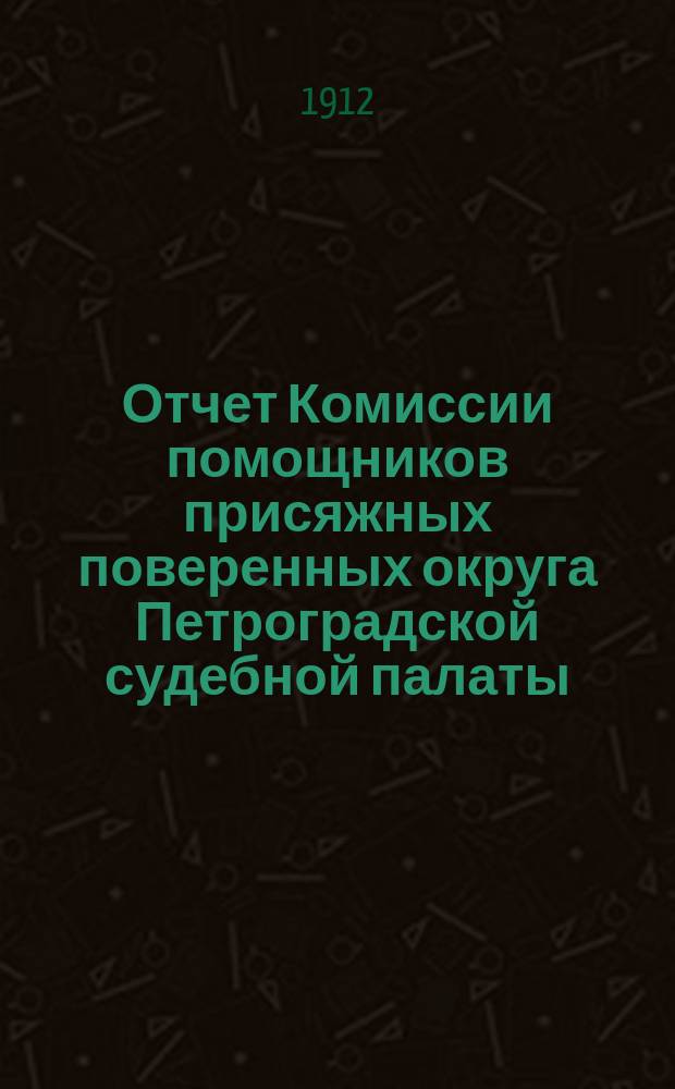 Отчет Комиссии помощников присяжных поверенных округа Петроградской судебной палаты... за 1911 год