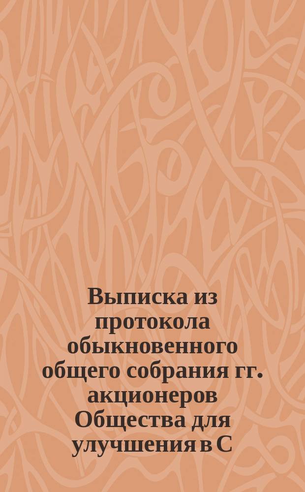 Выписка из протокола обыкновенного общего собрания гг. акционеров Общества для улучшения в С.-Петербурге помещений рабочего и нуждающегося населения... ... бывшего 28 февраля 1893 года...