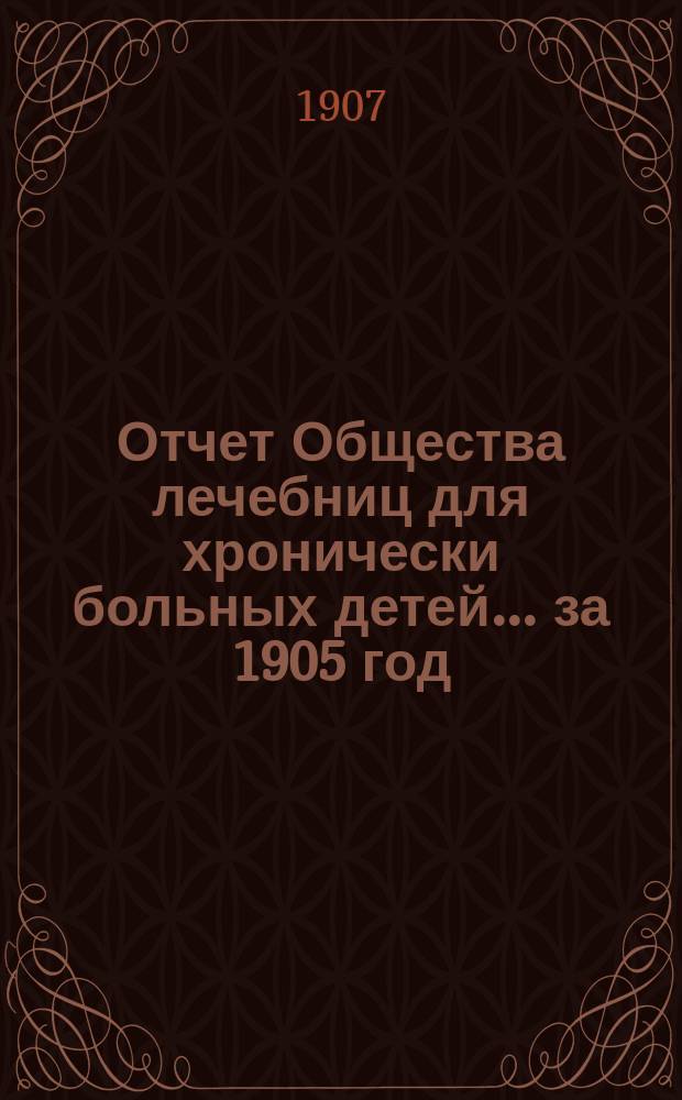Отчет Общества лечебниц для хронически больных детей... ... за 1905 год
