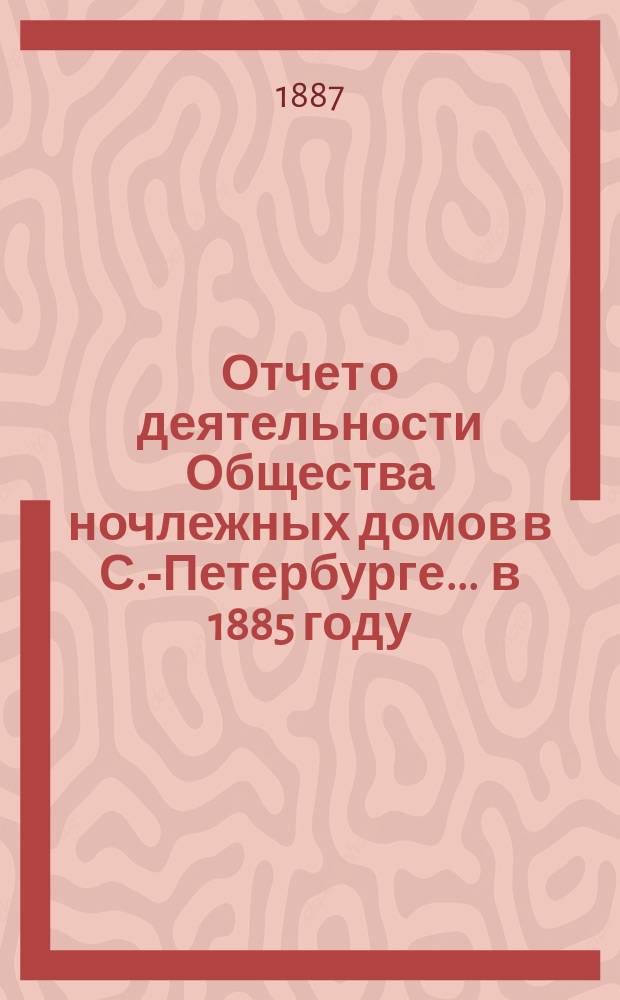 Отчет о деятельности Общества ночлежных домов в С.-Петербурге... ... в 1885 году