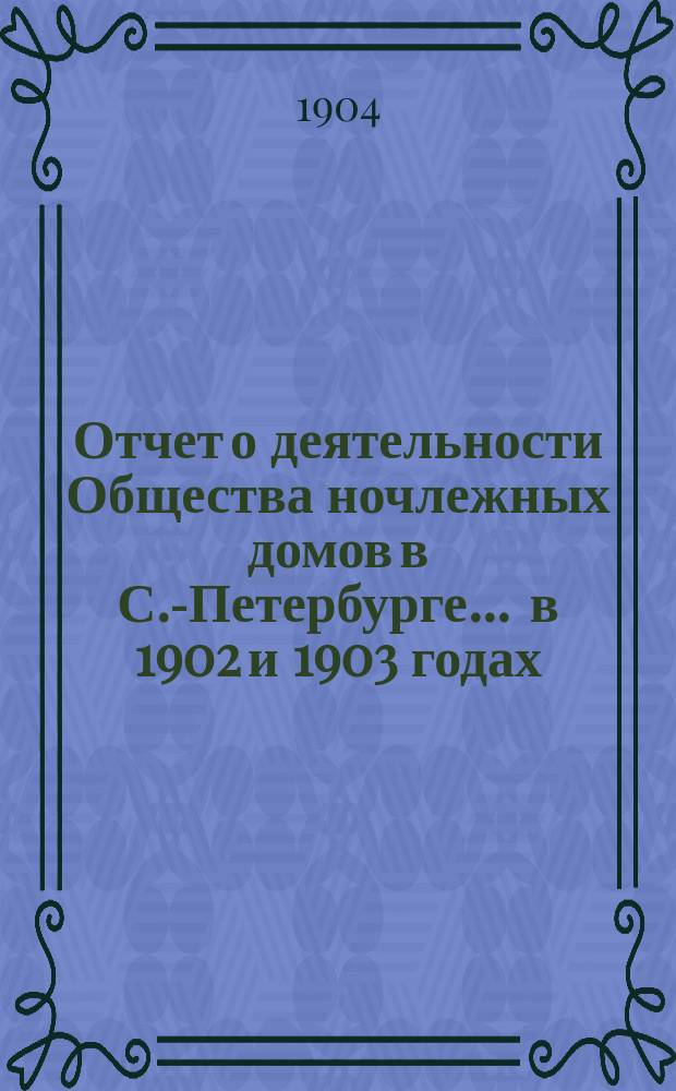 Отчет о деятельности Общества ночлежных домов в С.-Петербурге... ... в 1902 и 1903 годах