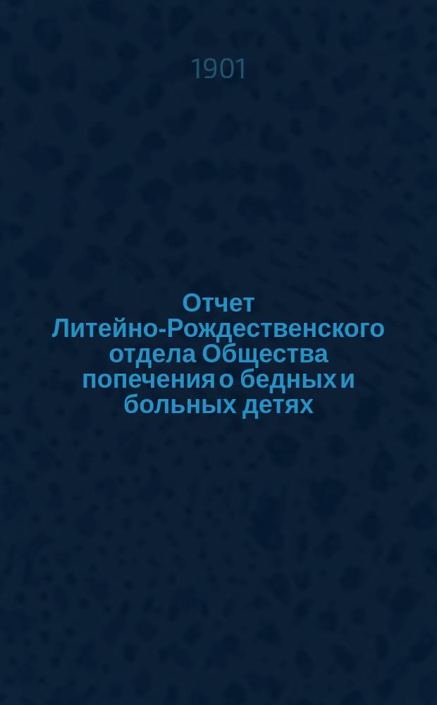 Отчет Литейно-Рождественского отдела Общества попечения о бедных и больных детях... ... за 1900 год