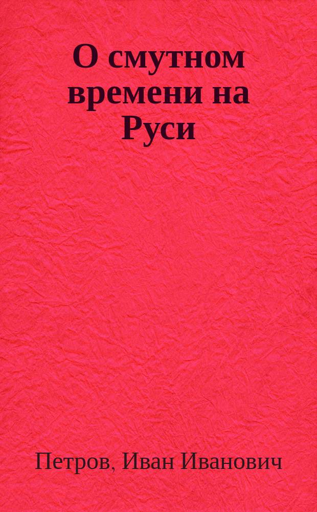 О смутном времени на Руси : Два чтения: 1. Убиение царевича Димитрия и что последовало за кончиной царя Феодора Иоанновича. 2. Народное ополчение на защиту отечества и как русские люди выбрали царем Михаила Феодоровича Романова