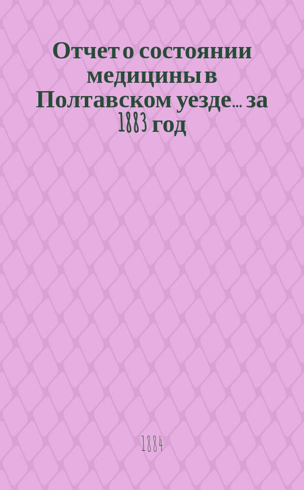 Отчет о состоянии медицины в [Полтавском] уезде... за 1883 год
