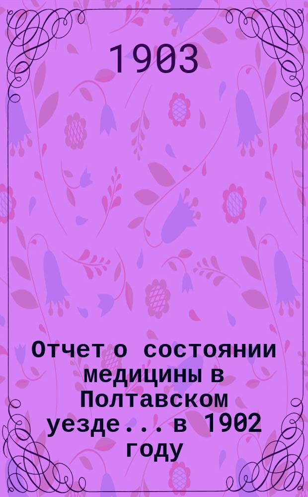 Отчет о состоянии медицины в [Полтавском] уезде... в 1902 году