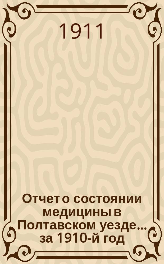 Отчет о состоянии медицины в [Полтавском] уезде... за 1910-й год