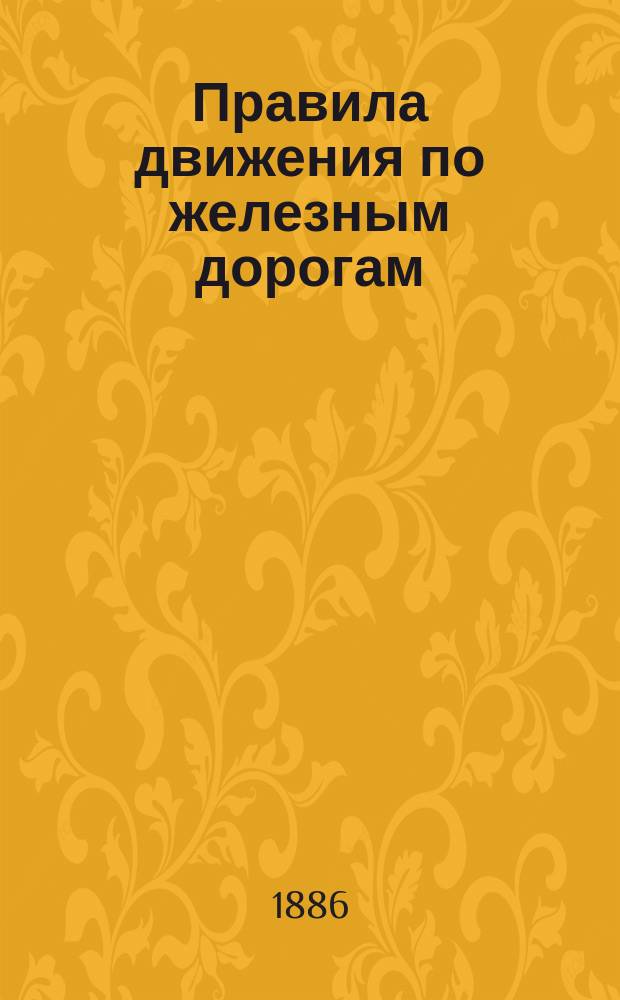 Правила движения по железным дорогам (паровозным), открытым для общественного пользования, утвержденные министром путей сообщения 27-го июня 1883 года : С доп. и изм
