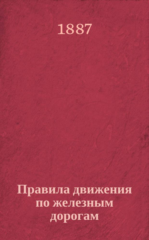 Правила движения по железным дорогам (паровозным), открытым для общественного пользования, утвержденные министром путей сообщения 27-го июня 1883 года : С доп. и изм