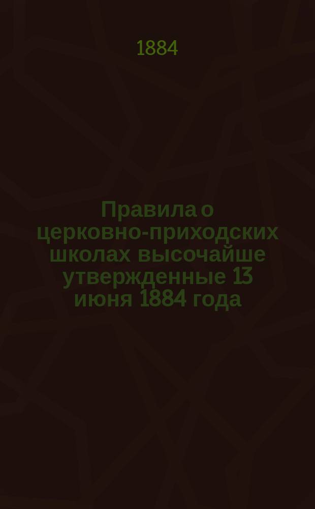 Правила о церковно-приходских школах высочайше утвержденные 13 июня 1884 года