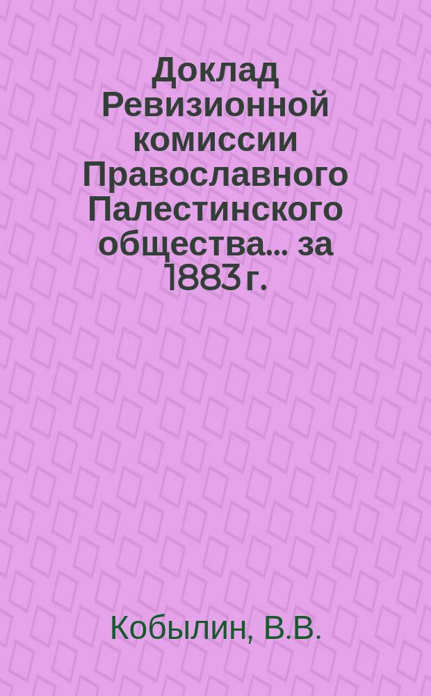 Доклад Ревизионной комиссии Православного Палестинского общества... ... [за 1883 г.]