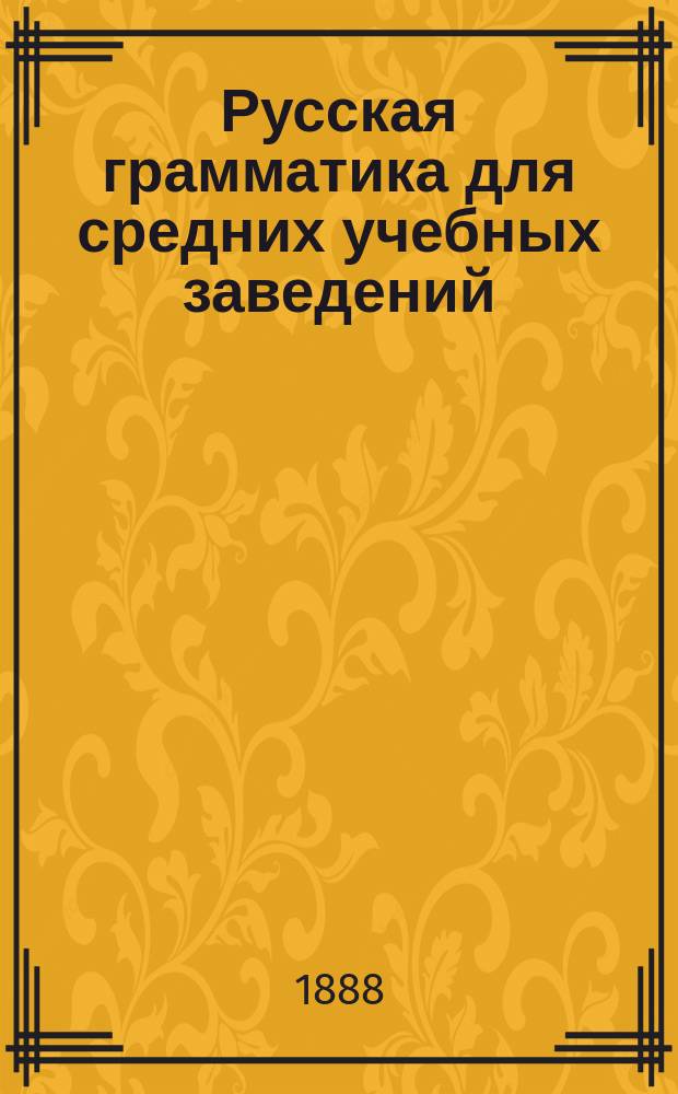 Русская грамматика для средних учебных заведений : С прил. краткой грамматики церковнослав. яз., отр. из Остромирова евангелия и орфогр. указ