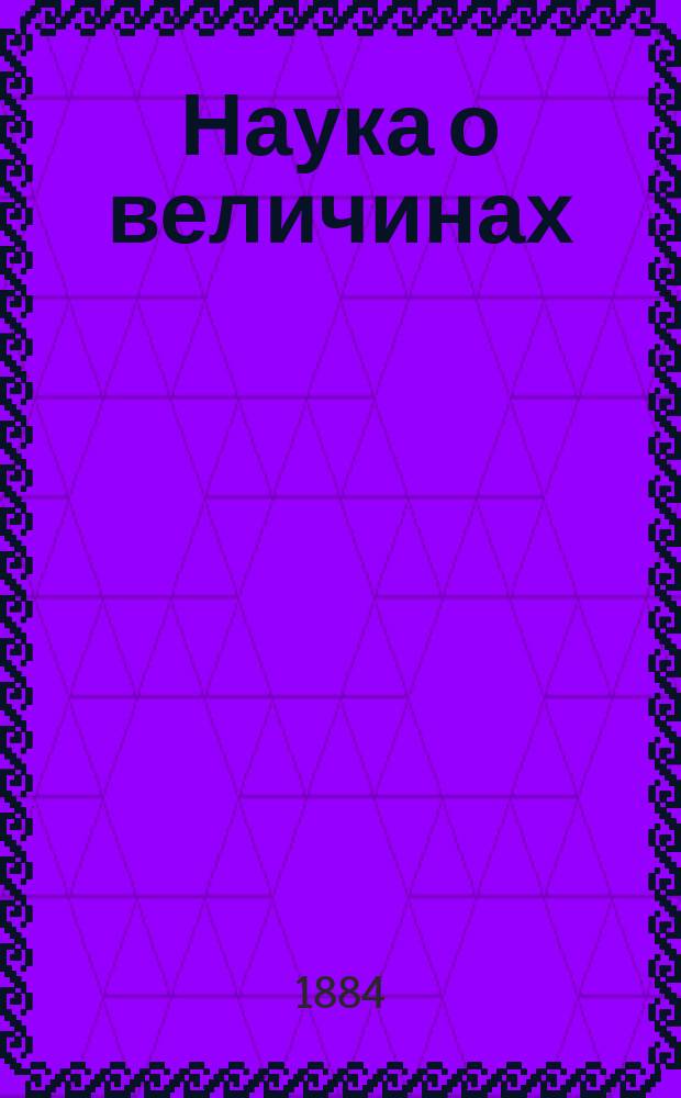 Наука о величинах : Основания алгебры и арифметики. Ч. 1