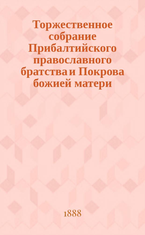 [Торжественное собрание Прибалтийского православного братства и Покрова божией матери... ... [1-го октября 1888 г.]