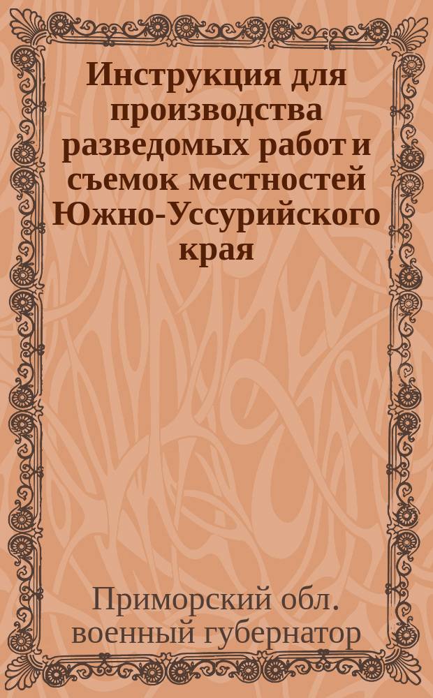 Инструкция для производства разведомых работ и съемок местностей Южно-Уссурийского края, предназначенных для заселения в 1885 году