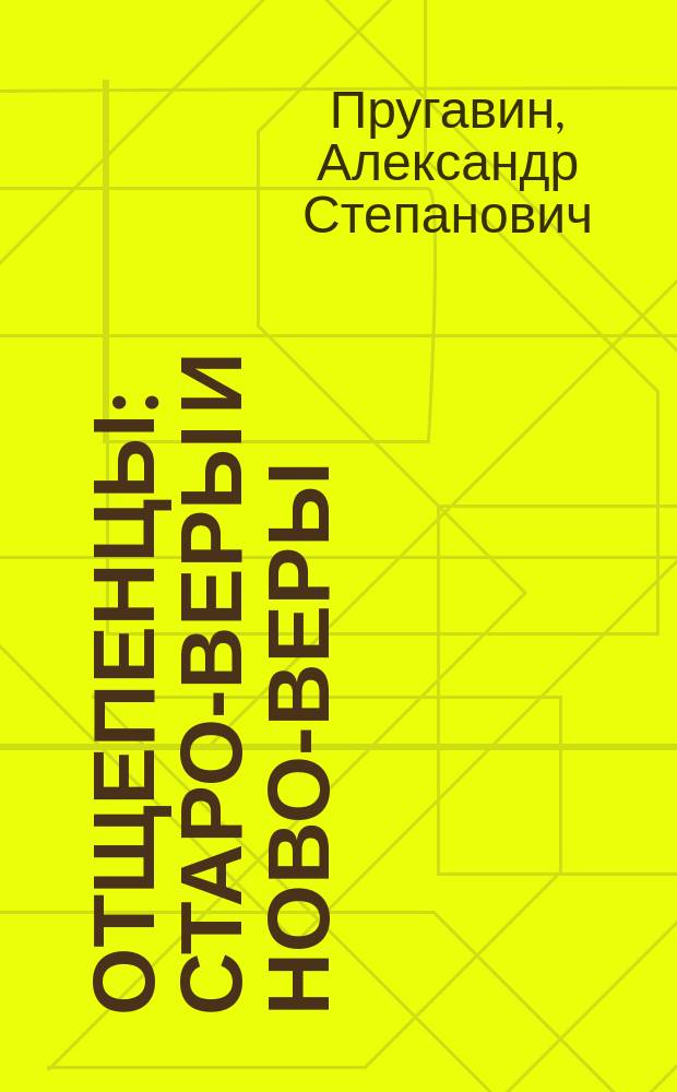 Отщепенцы : Старо-веры и ново-веры : Очерки из области соврем. религ.-бытовых движений рус. народа : В 2 ч. Ч. 1-