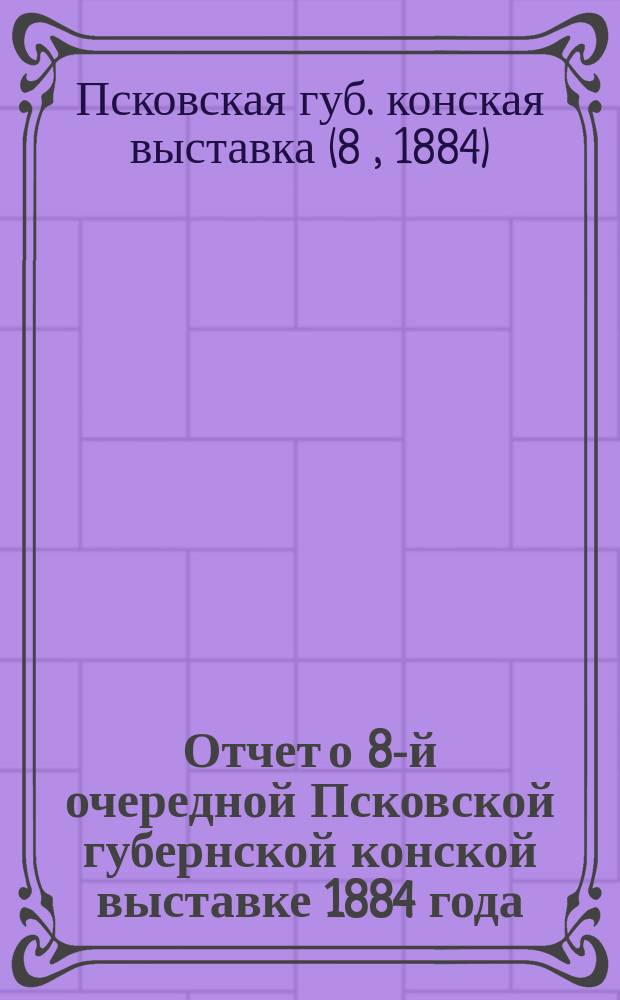Отчет о 8-й очередной Псковской губернской конской выставке 1884 года