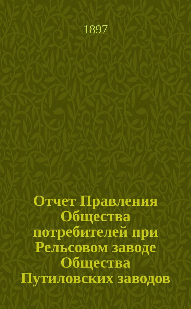 Отчет Правления Общества потребителей при Рельсовом заводе Общества Путиловских заводов... ... за 1896 год