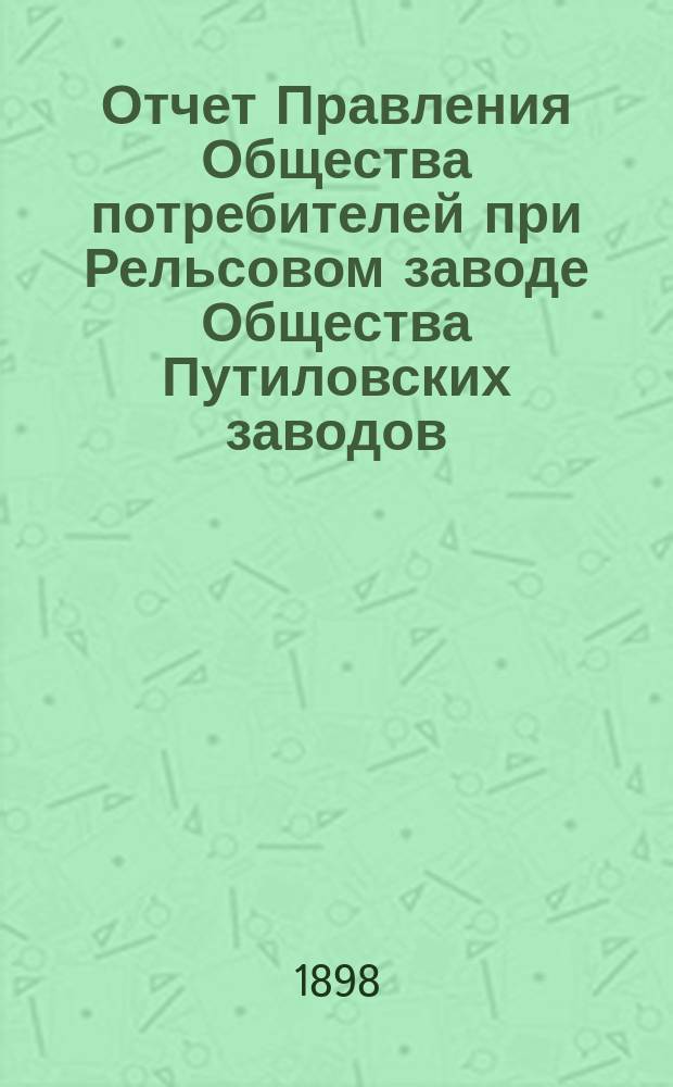 Отчет Правления Общества потребителей при Рельсовом заводе Общества Путиловских заводов... ... за 1897 год