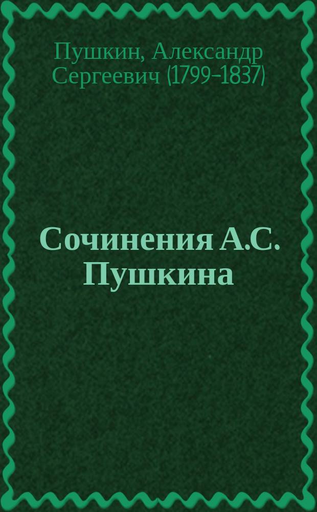 Сочинения А.С. Пушкина : Изд. для шк. : Для сред. классов гимназий, реал. уч-щ, ин-тов и учит. семинарий : С прил. портр. и факс. А.С. Пушкина и 12 карт., рис. акад. В.Е. Маковским