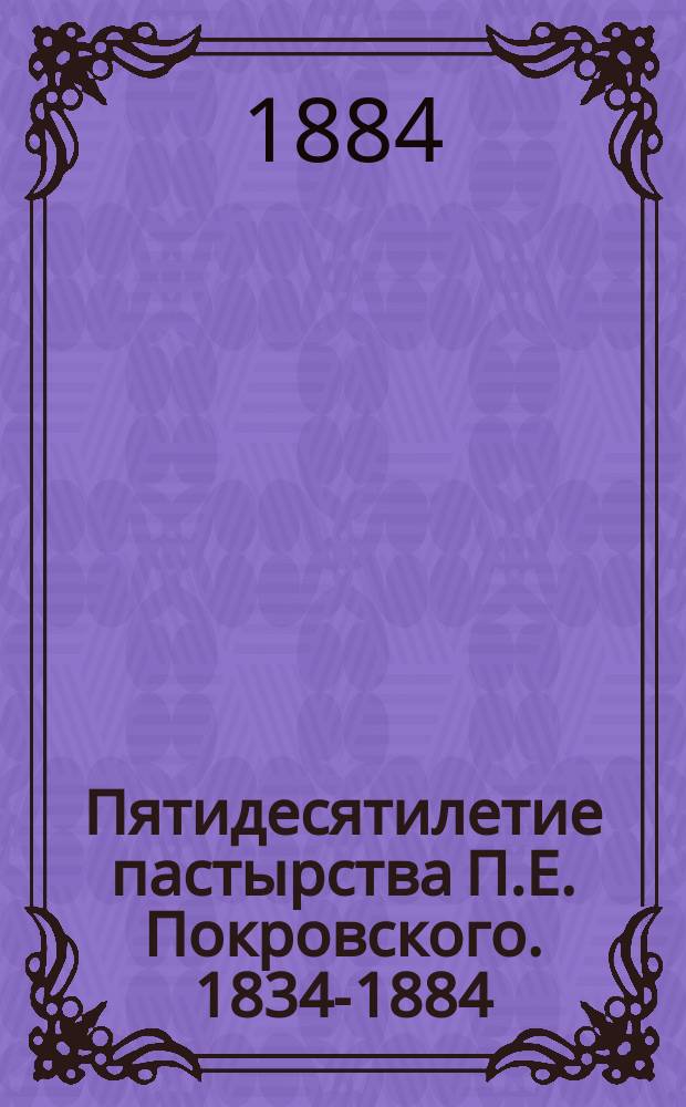 Пятидесятилетие пастырства П.Е. Покровского. 1834-1884