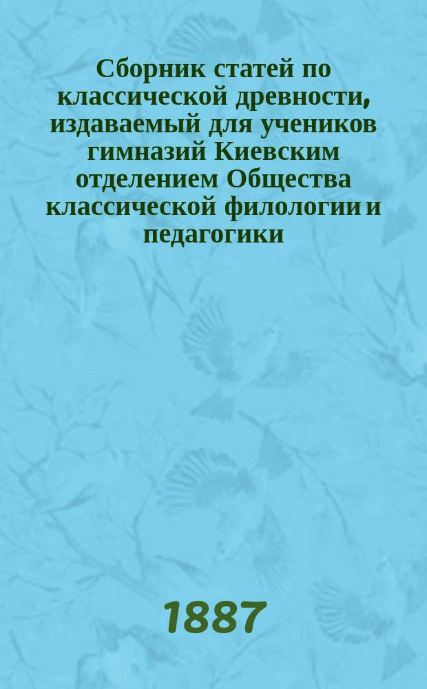 Сборник статей по классической древности, издаваемый для учеников гимназий Киевским отделением Общества классической филологии и педагогики : Вып. 1. Вып. 3