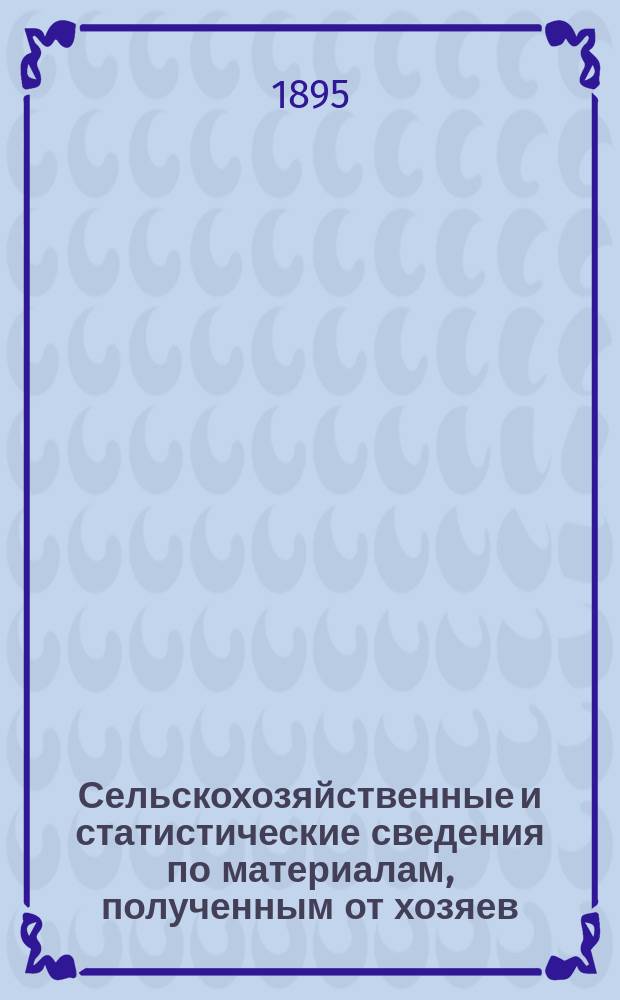 Сельскохозяйственные и статистические сведения по материалам, полученным от хозяев : Вып. Вып. 6 : Средний урожай полевых растений Европейской России за десятилетие 1881-1890 гг.