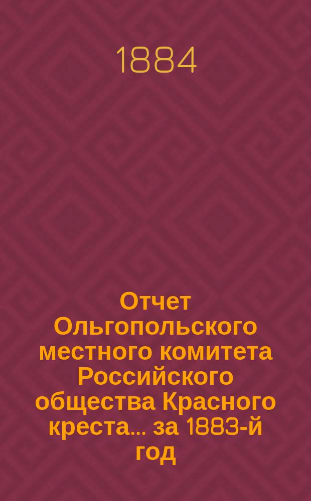 Отчет Ольгопольского местного комитета Российского общества Красного креста... ... за 1883-й год