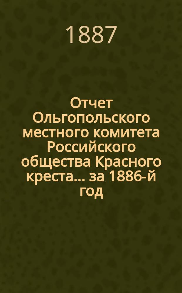 Отчет Ольгопольского местного комитета Российского общества Красного креста... ... за 1886-й год
