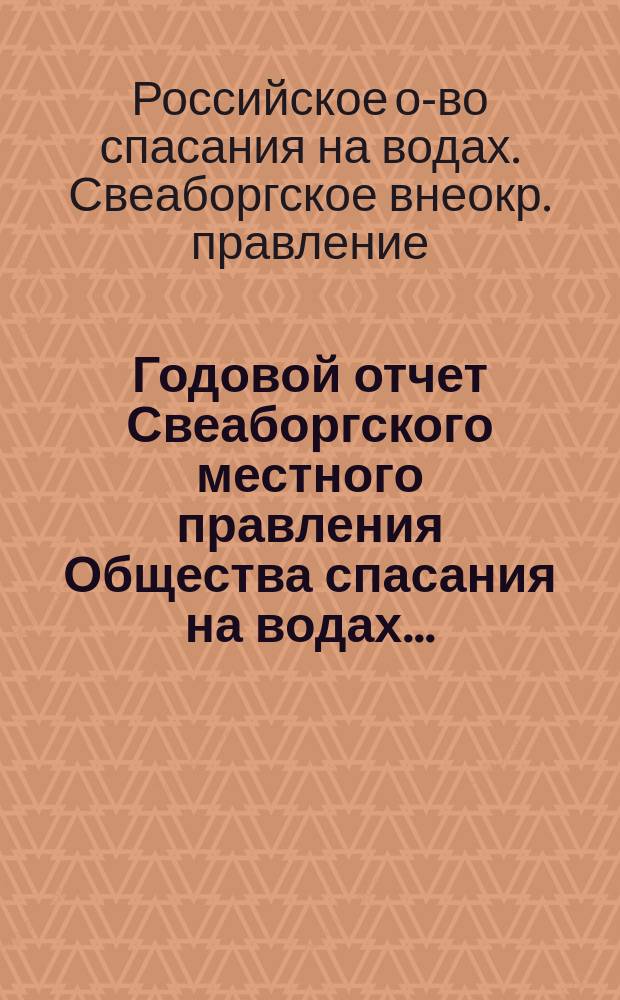 ... Годовой отчет Свеаборгского местного правления Общества спасания на водах...
