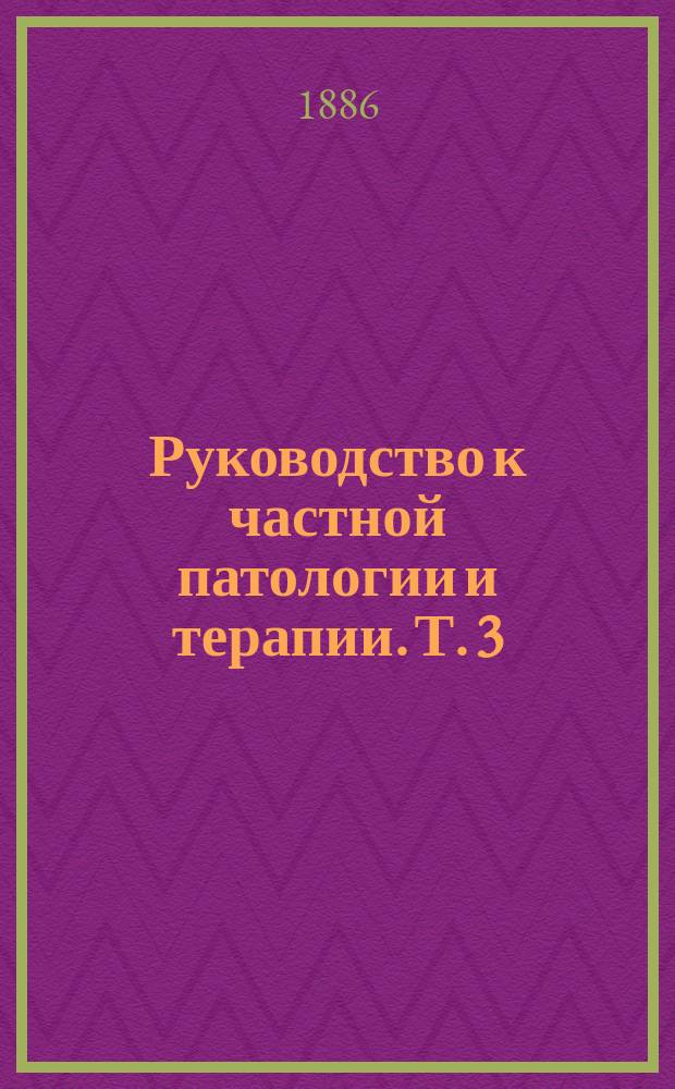 Руководство к частной патологии и терапии. Т. 3 : Руководство к хроническим заразным болезням