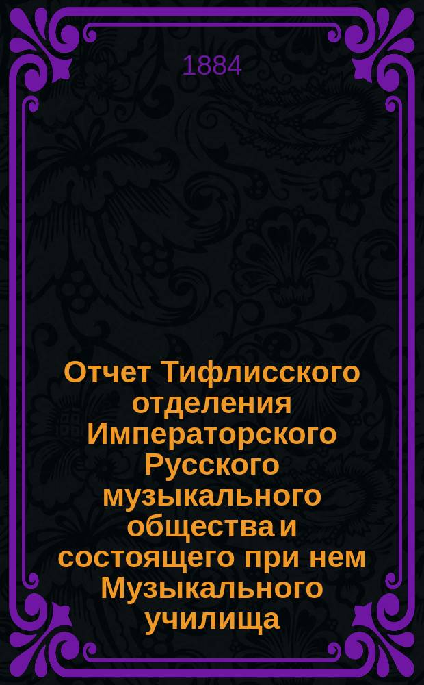 Отчет Тифлисского отделения Императорского Русского музыкального общества и состоящего при нем Музыкального училища... за 1883/4 год