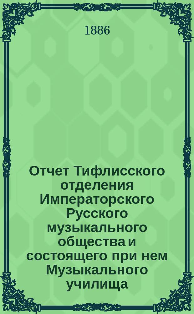 Отчет Тифлисского отделения Императорского Русского музыкального общества и состоящего при нем Музыкального училища... за 1885/6 год