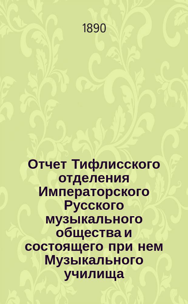 Отчет Тифлисского отделения Императорского Русского музыкального общества и состоящего при нем Музыкального училища... за 1888/9 год