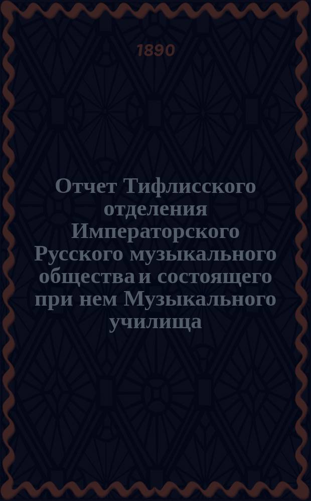 Отчет Тифлисского отделения Императорского Русского музыкального общества и состоящего при нем Музыкального училища... за 1889/90 год