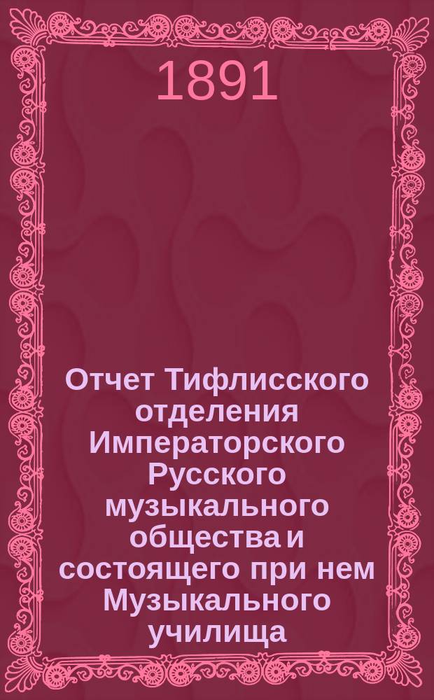 Отчет Тифлисского отделения Императорского Русского музыкального общества и состоящего при нем Музыкального училища... за 1890/1 год. Приложение : Приложение