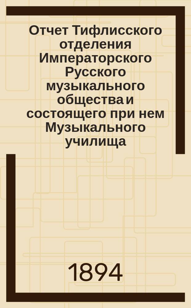 Отчет Тифлисского отделения Императорского Русского музыкального общества и состоящего при нем Музыкального училища... за 1892/3 год