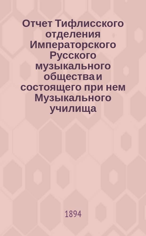 Отчет Тифлисского отделения Императорского Русского музыкального общества и состоящего при нем Музыкального училища... за 1893/4 год